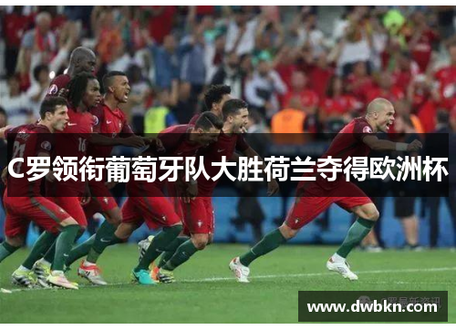 C罗领衔葡萄牙队大胜荷兰夺得欧洲杯