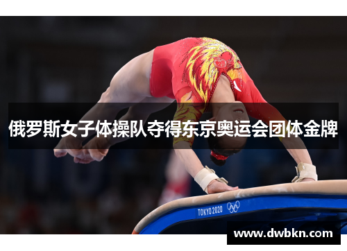 俄罗斯女子体操队夺得东京奥运会团体金牌